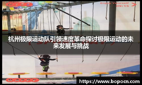 杭州极限运动队引领速度革命探讨极限运动的未来发展与挑战
