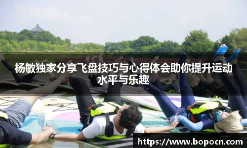 杨敏独家分享飞盘技巧与心得体会助你提升运动水平与乐趣